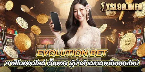 evolution bet คาสิโนออนไลน์ เว็บตรง ผู้นำด้านเกมพนันออนไลน์